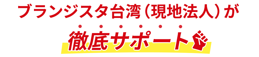 ブランジスタ台湾（現地法人）が徹底サポート！